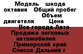  › Модель ­ шкода октавия › Общий пробег ­ 85 000 › Объем двигателя ­ 1 › Цена ­ 510 000 - Все города Авто » Продажа легковых автомобилей   . Приморский край,Спасск-Дальний г.